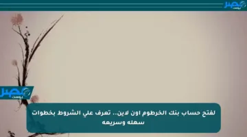 لفتح حساب بنك الخرطوم أون لاين.. تعرف على الشروط بخطوات سهلة وسريعة